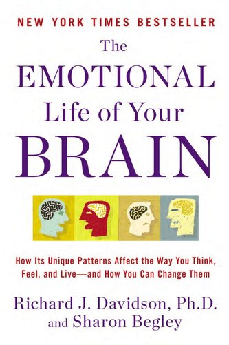 The Emotional Life of Your Brain: How Its Unique Patterns Affect the Way You Think, Feel, and Live--And How You CA N Change Them