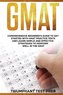 GMAT: Comprehensive Beginner's Guide to Get Started with GMAT Practice Tests and Learn Simple and Effective Strategies to Pe