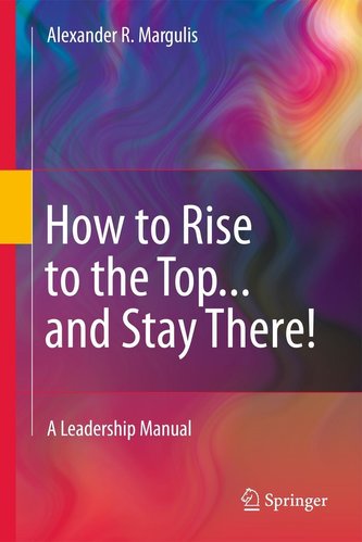 How to Rise to the Top...and Stay There!: A Leadership Manual
