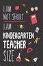I Am Not Short I Am Kindergarten Teacher Size: Funny Kindergarten Teacher Back To School Workbook Planner
