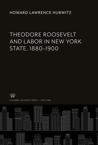 Theodore Roosevelt and Labor in New York State, 1880-1900