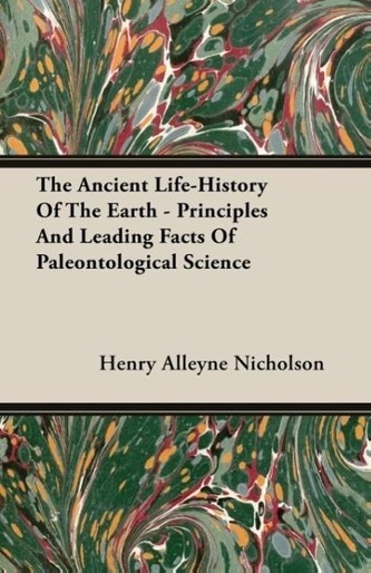 The Ancient Life-History of the Earth - Principles and Leading Facts of Paleontological Science