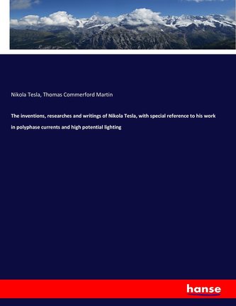 The inventions, researches and writings of Nikola Tesla, with special reference to his work in polyphase currents and high poten