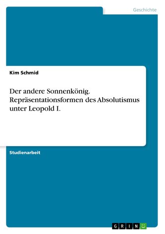Der andere Sonnenkönig. Repräsentationsformen des Absolutismus unter Leopold I.