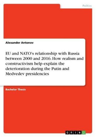 EU and NATO's relationship with Russia between 2000 and 2016. How realism and constructivism help explain the deterioration duri