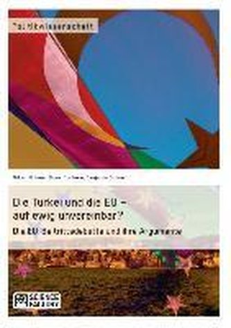 Die Türkei und die EU - auf ewig unvereinbar? Die EU-Beitrittsdebatte und ihre Argumente