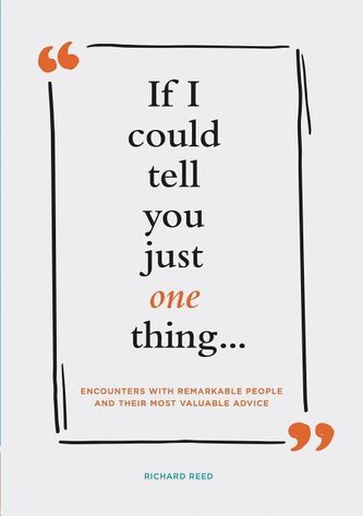 If I Could Tell You Just One Thing... Encounters with Remarkable People and Their Most Valuable Advice (Self Improvement Books,