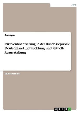 Parteienfinanzierung in der Bundesrepublik Deutschland. Entwicklung und aktuelle Ausgestaltung