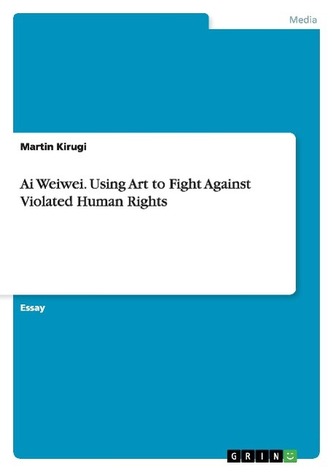 Ai Weiwei. Using Art to Fight Against Violated Human Rights
