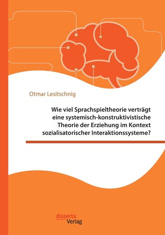 Wie viel Sprachspieltheorie verträgt eine systemisch-konstruktivistische Theorie der Erziehung im Kontext sozialisatorischer Int