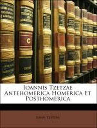 Ioannis Tzetzae Antehomerica Homerica Et Posthomerica
