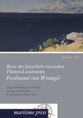 Reise des kaiserlich-russischen Flotten-Lieutenants Ferdinand von Wrangel längs der Nordküste von Sibirien und auf dem Eismeere,