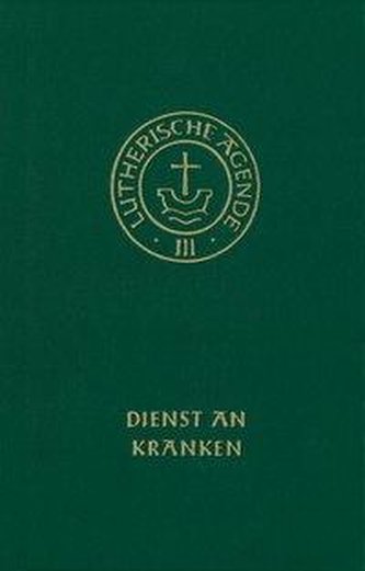 Agende für evangelisch-lutherische Kirchen und Gemeinden. Band III: Die Amtshandlungen. Teil 4: Dienst an Kranken