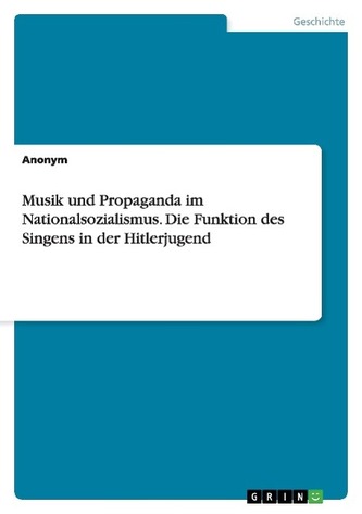 Musik und Propaganda im Nationalsozialismus. Die Funktion des Singens in der Hitlerjugend