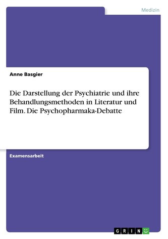 Die Darstellung der Psychiatrie und ihre Behandlungsmethoden in Literatur und Film. Die Psychopharmaka-Debatte