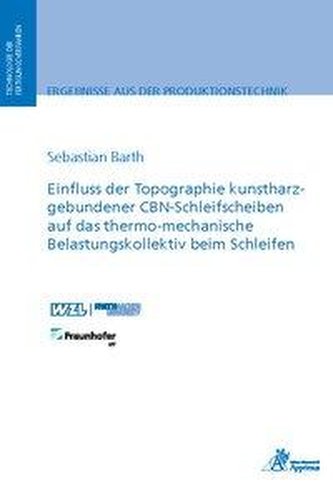Einfluss der Topographie kunstharzgebundener CBN-Schleifscheiben auf das thermo-mechanische Belastungskollektiv beim Schleifen