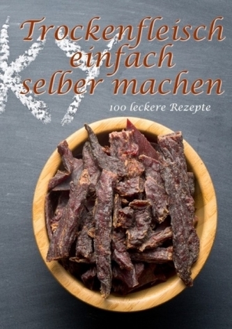 Trockenfleisch einfach selber machen: 100 leckere Rezepte