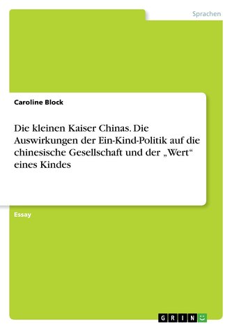 Die kleinen Kaiser Chinas. Die Auswirkungen der Ein-Kind-Politik auf die chinesische Gesellschaft und der \"Wert\" eines Kindes