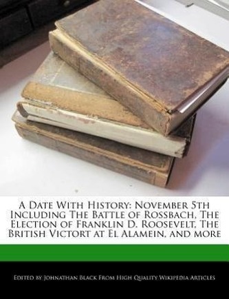 A Date with History: November 5th Including the Battle of Rossbach, the Election of Franklin D. Roosevelt, the British Victort a