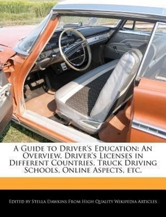 A Guide to Driver's Education: An Overview, Driver's Licenses in Different Countries, Truck Driving Schools, Online Aspects, Etc