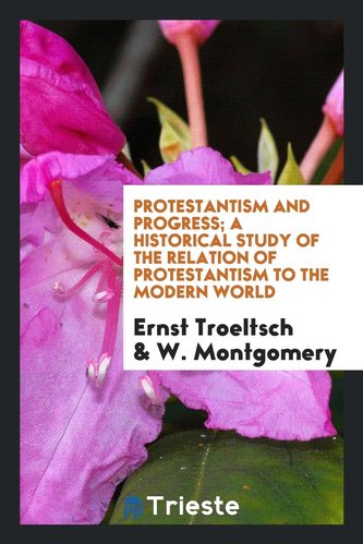Protestantism and Progress; A Historical Study of the Relation of Protestantism to the Modern World
