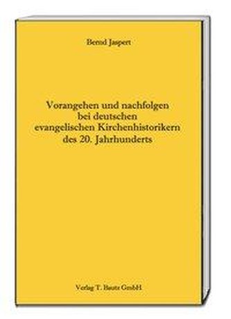 Vorangehen und nachfolgen bei deutschen evangelischen Kirchenhistorikern des 20. Jahrhunderts