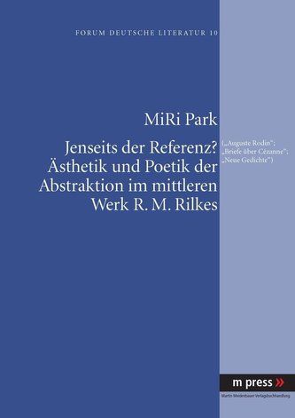 Jenseits der Referenz? Ästhetik und Poetik der Abstraktion im mittleren Werk R. M. Rilkes