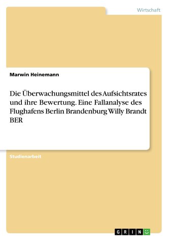 Die Überwachungsmittel des Aufsichtsrates und ihre Bewertung. Eine Fallanalyse des Flughafens Berlin Brandenburg Willy Brandt BE