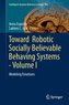 Toward  Robotic Socially Believable Behaving Systems - Volume I