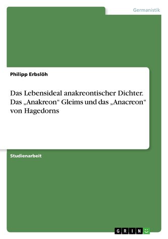 Das Lebensideal anakreontischer Dichter. Das \"Anakreon\" Gleims und das \"Anacreon\" von Hagedorns