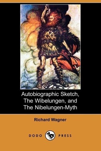 Autobiographic Sketch, the Wibelungen, and the Nibelungen-Myth (Dodo Press)