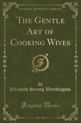 The Gentle Art of Cooking Wives (Classic Reprint)