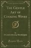The Gentle Art of Cooking Wives (Classic Reprint)