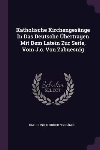 Katholische Kirchengesänge in Das Deutsche Übertragen Mit Dem Latein Zur Seite, Vom J.C. Von Zabuesnig