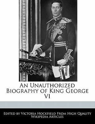 An Unauthorized Biography of King George VI
