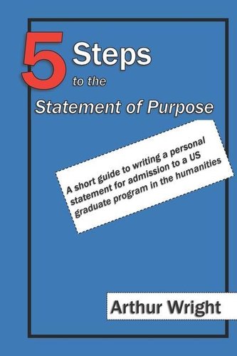 5 Steps to the Statement of Purpose: A Short Guide to Writing a Personal Statement for Admission to a Us Graduate Program in the