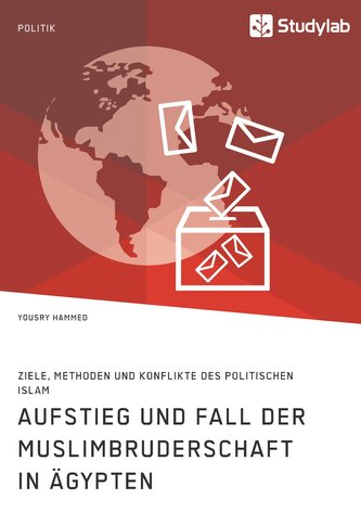 Aufstieg und Fall der Muslimbruderschaft in Ägypten. Ziele, Methoden und Konflikte des politischen Islam