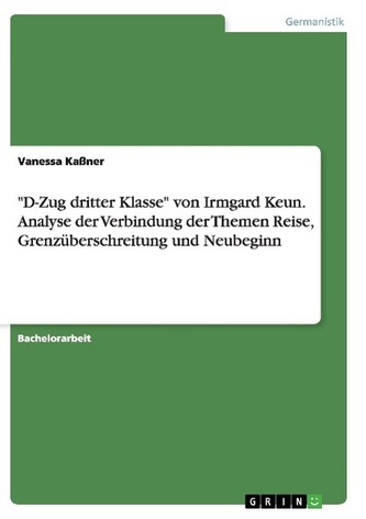 \"D-Zug dritter Klasse\" von Irmgard Keun. Analyse der Verbindung der Themen Reise, Grenzüberschreitung und Neubeginn