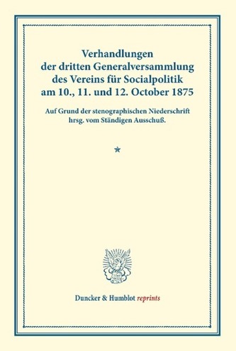 Verhandlungen der dritten Generalversammlung des Vereins für Socialpolitik am 10., 11. und 12. October 1875.