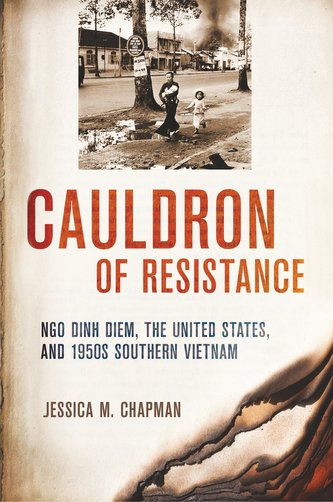 Cauldron of Resistance: Ngo Dinh Diem, the United States, and 1950s Southern Vietnam