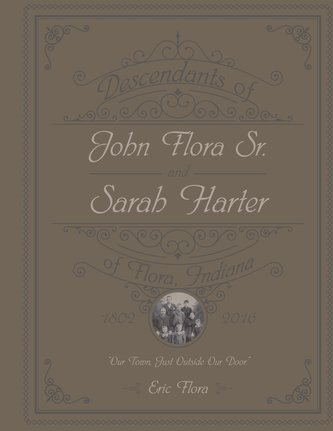 Descendants of John Flora, Sr. and Sarah Harter, of Flora, Indiana 1802-2016: Our Town, Just Outside Our Door