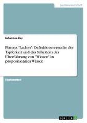 Platons \"Laches\": Definitionsversuche der Tapferkeit und das Scheitern der Überführung von \"Wissen\" in propositionales Wissen