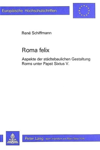 Roma Felix: Aspekte der Städtebaulichen Gestaltung Roms unter Papst Sixtus V.