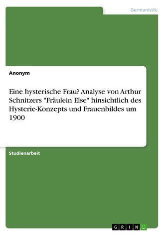 Eine hysterische Frau? Analyse von Arthur Schnitzers \"Fräulein Else\" hinsichtlich des Hysterie-Konzepts und Frauenbildes um 1900