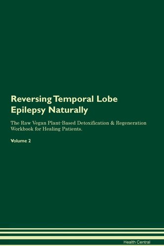 Reversing Temporal Lobe Epilepsy: Naturally The Raw Vegan Plant-Based Detoxification & Regeneration Workbook for Healing Patient