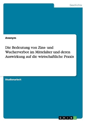 Die Bedeutung von Zins- und Wucherverbot im Mittelalter und deren Auswirkung auf die wirtschaftliche Praxis