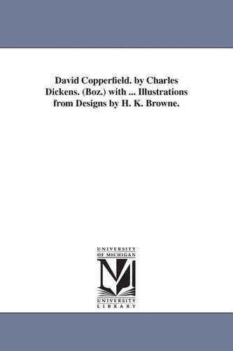David Copperfield. by Charles Dickens. (Boz.) with ... Illustrations from Designs by H. K. Browne.