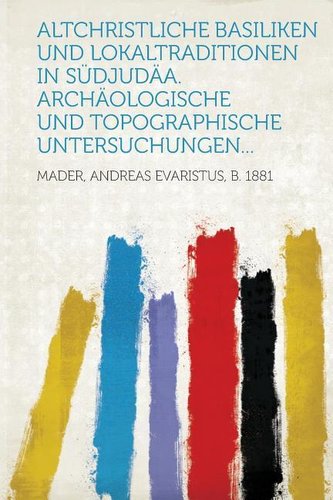 Altchristliche Basiliken und Lokaltraditionen in Südjudäa. Archäologische und topographische Untersuchungen...