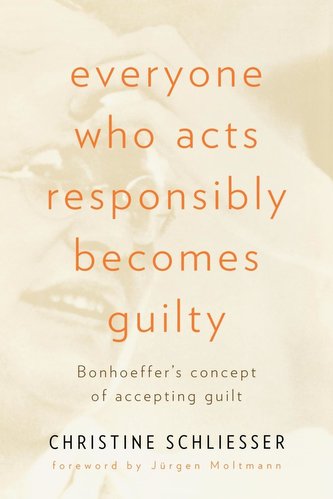 Everyone Who Acts Responsibly Becomes Guilty: Bonhoeffer's Concept of Accepting Guilt