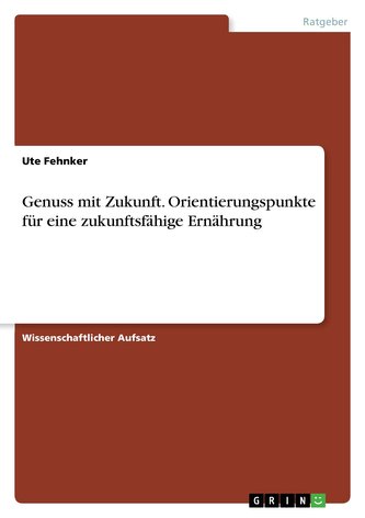 Genuss mit Zukunft. Orientierungspunkte für eine zukunftsfähige Ernährung